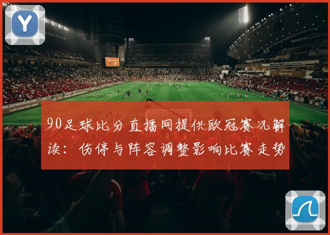 90足球比分直播网提供欧冠赛况解读：伤停与阵容调整影响比赛走势