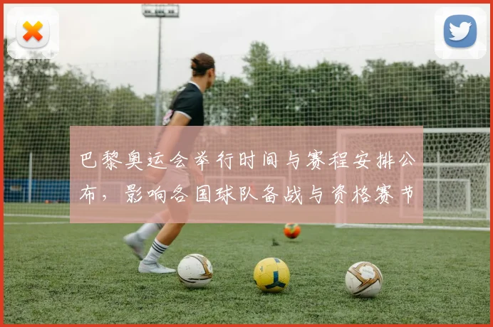 巴黎奥运会举行时间与赛程安排公布，影响各国球队备战与资格赛节奏