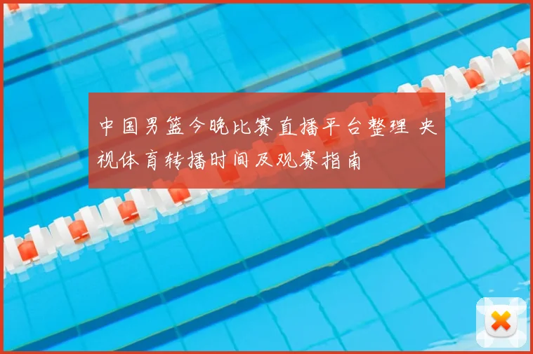 中国男篮今晚比赛直播平台整理 央视体育转播时间及观赛指南