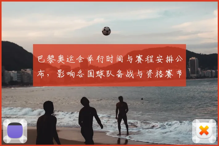 巴黎奥运会举行时间与赛程安排公布，影响各国球队备战与资格赛节奏