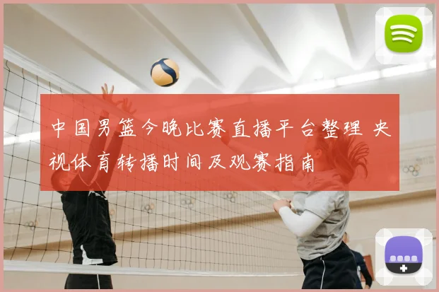 中国男篮今晚比赛直播平台整理 央视体育转播时间及观赛指南
