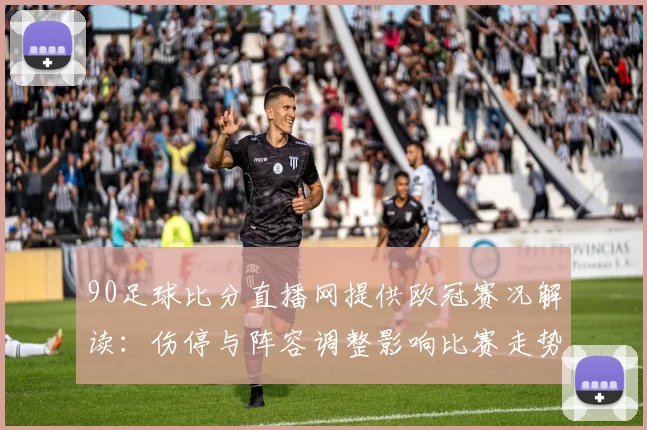 90足球比分直播网提供欧冠赛况解读：伤停与阵容调整影响比赛走势