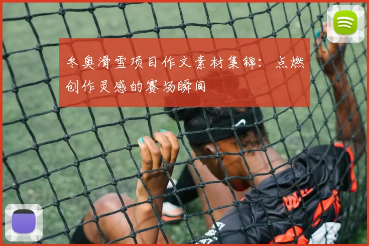 冬奥滑雪项目作文素材集锦：点燃创作灵感的赛场瞬间