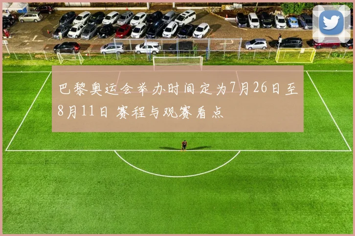 巴黎奥运会举办时间定为7月26日至8月11日 赛程与观赛看点