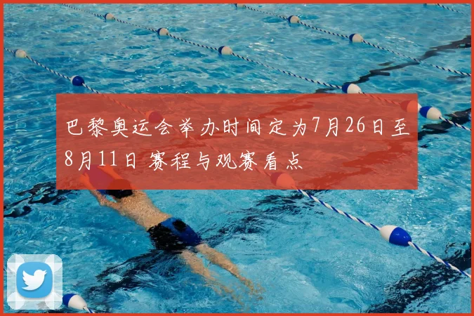 巴黎奥运会举办时间定为7月26日至8月11日 赛程与观赛看点